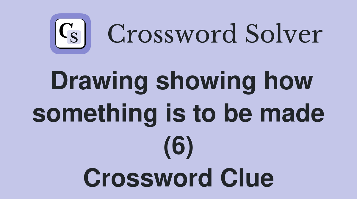 Drawing showing how something is to be made (6) Crossword Clue